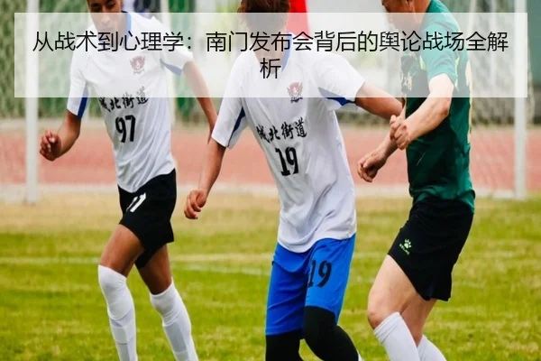 从战术到心理学：南门发布会背后的舆论战场全解析（m6）