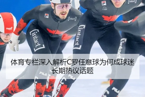 体育专栏深入解析C罗任意球为何成球迷长期热议话题（m6）